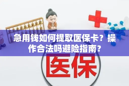 急用钱如何提取医保卡？操作合法吗避险指南？